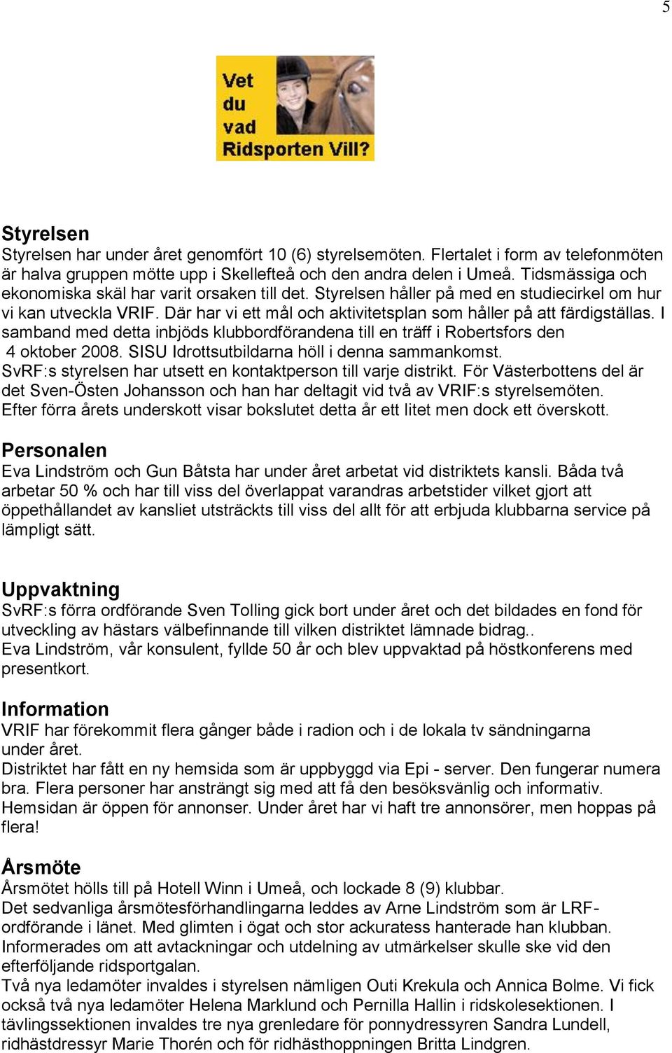 I samband med detta inbjöds klubbordförandena till en träff i Robertsfors den 4 oktober 2008. SISU Idrottsutbildarna höll i denna sammankomst.