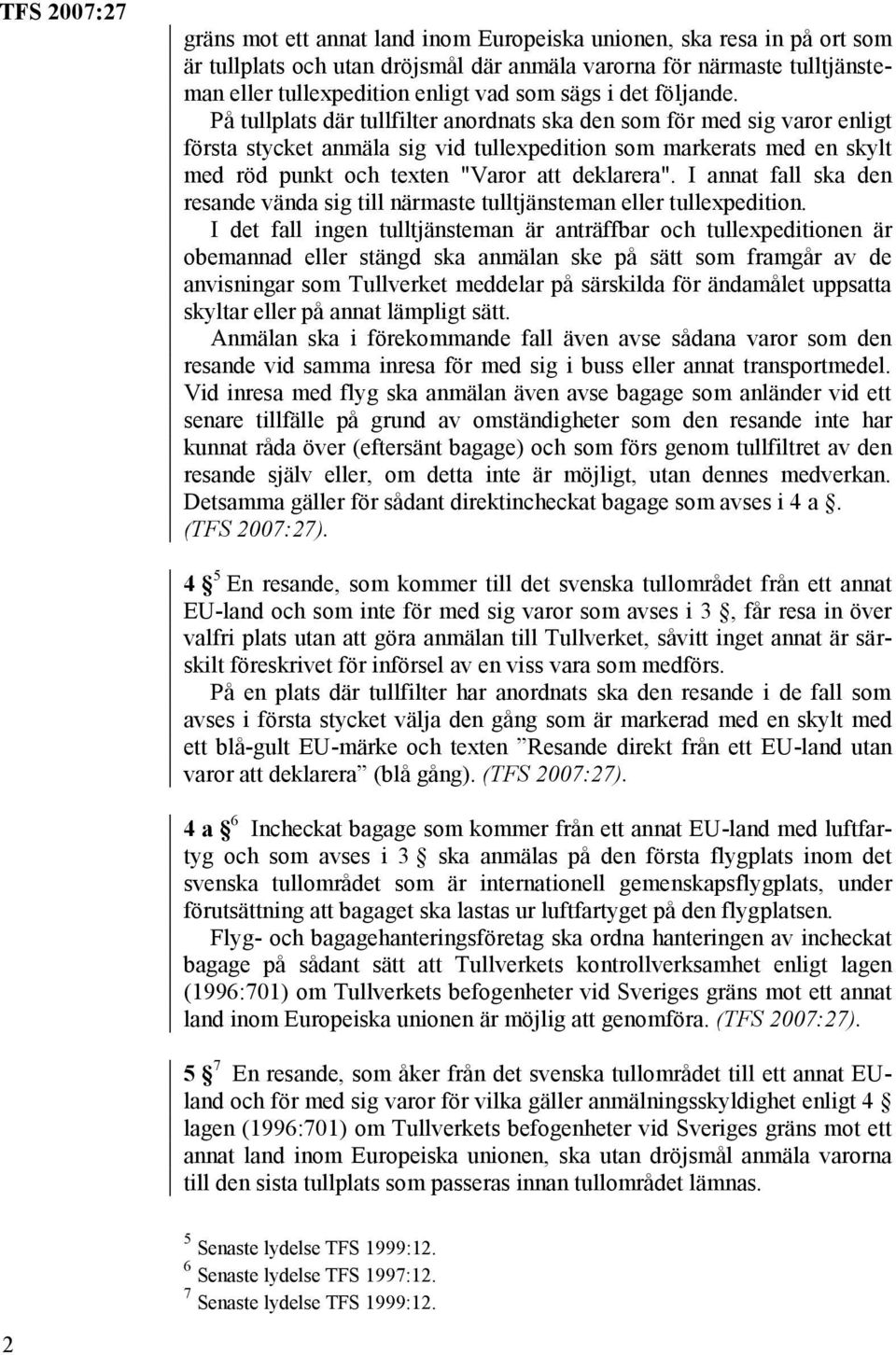 På tullplats där tullfilter anordnats ska den som för med sig varor enligt första stycket anmäla sig vid tullexpedition som markerats med en skylt med röd punkt och texten "Varor att deklarera".