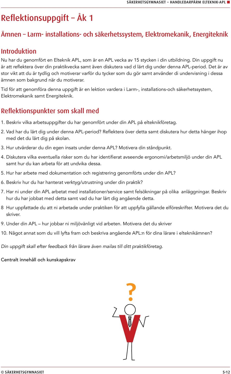 Det är av stor vikt att du är tydlig och motiverar varför du tycker som du gör samt använder di undervisning i dessa ämnen som bakgrund när du motiverar.