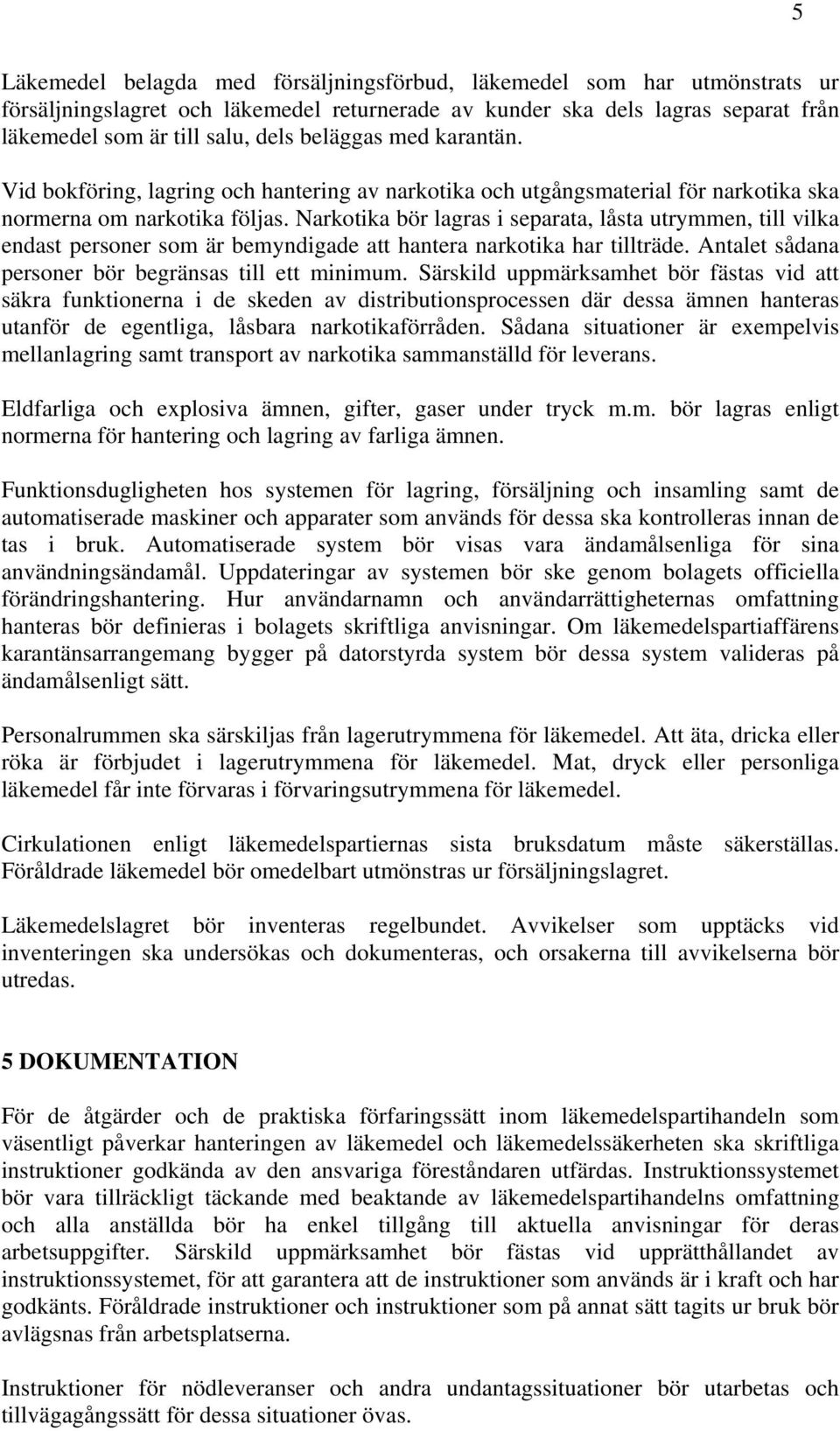 Narkotika bör lagras i separata, låsta utrymmen, till vilka endast personer som är bemyndigade att hantera narkotika har tillträde. Antalet sådana personer bör begränsas till ett minimum.