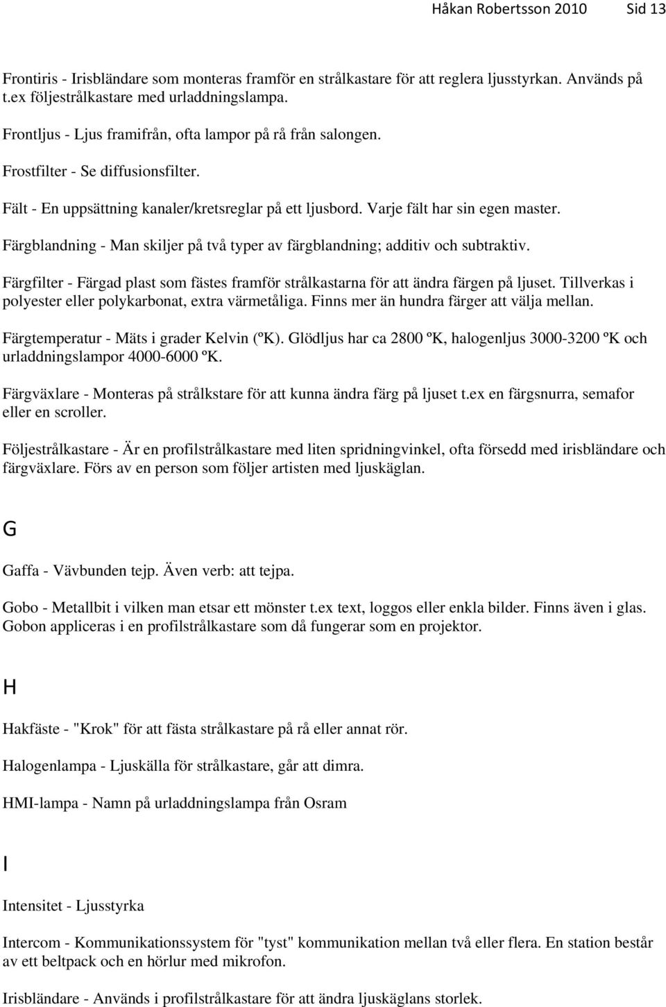 Färgblandning - Man skiljer på två typer av färgblandning; additiv och subtraktiv. Färgfilter - Färgad plast som fästes framför strålkastarna för att ändra färgen på ljuset.