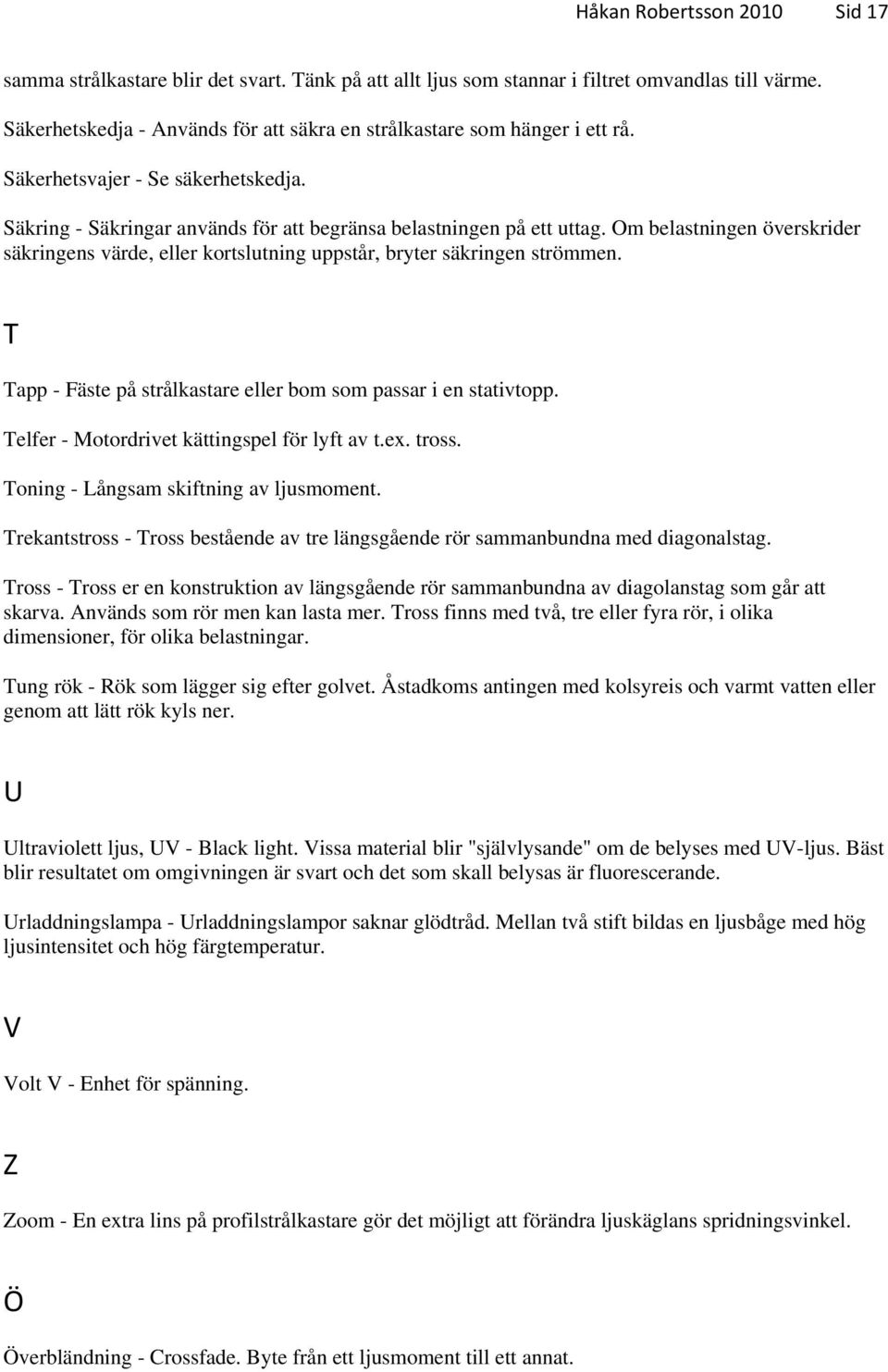 Om belastningen överskrider säkringens värde, eller kortslutning uppstår, bryter säkringen strömmen. T Tapp - Fäste på strålkastare eller bom som passar i en stativtopp.