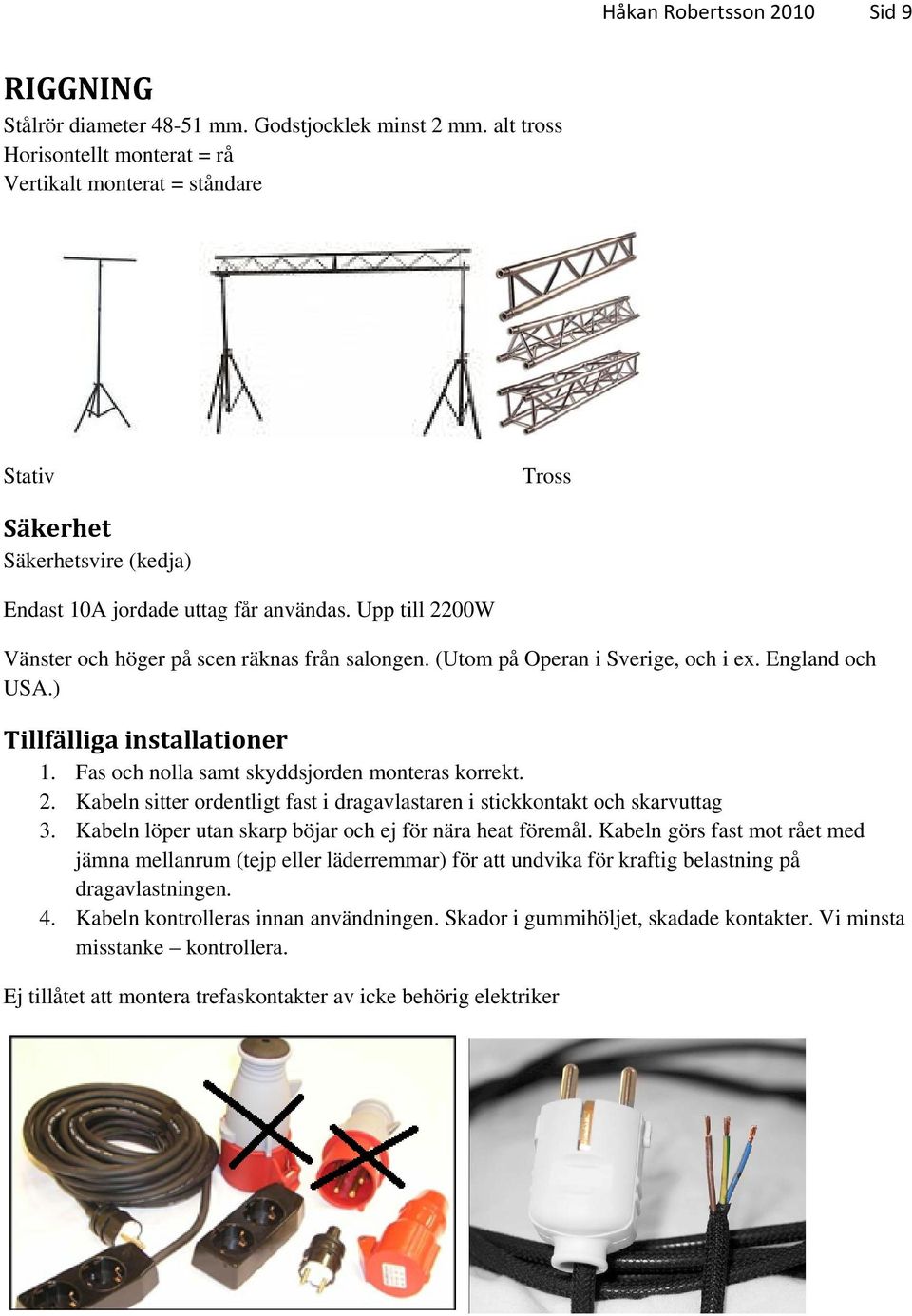 Upp till 2200W Vänster och höger på scen räknas från salongen. (Utom på Operan i Sverige, och i ex. England och USA.) Tillfälliga installationer 1. Fas och nolla samt skyddsjorden monteras korrekt. 2. Kabeln sitter ordentligt fast i dragavlastaren i stickkontakt och skarvuttag 3.