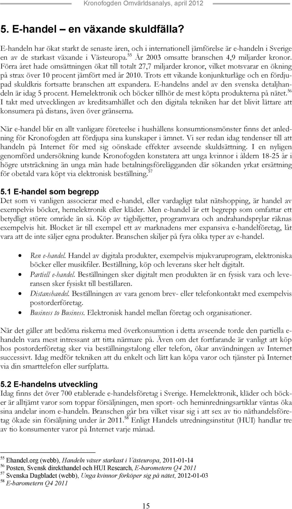 Trots ett vikande konjunkturläge och en fördjupad skuldkris fortsatte branschen att expandera. E-handelns andel av den svenska detaljhandeln är idag 5 procent.