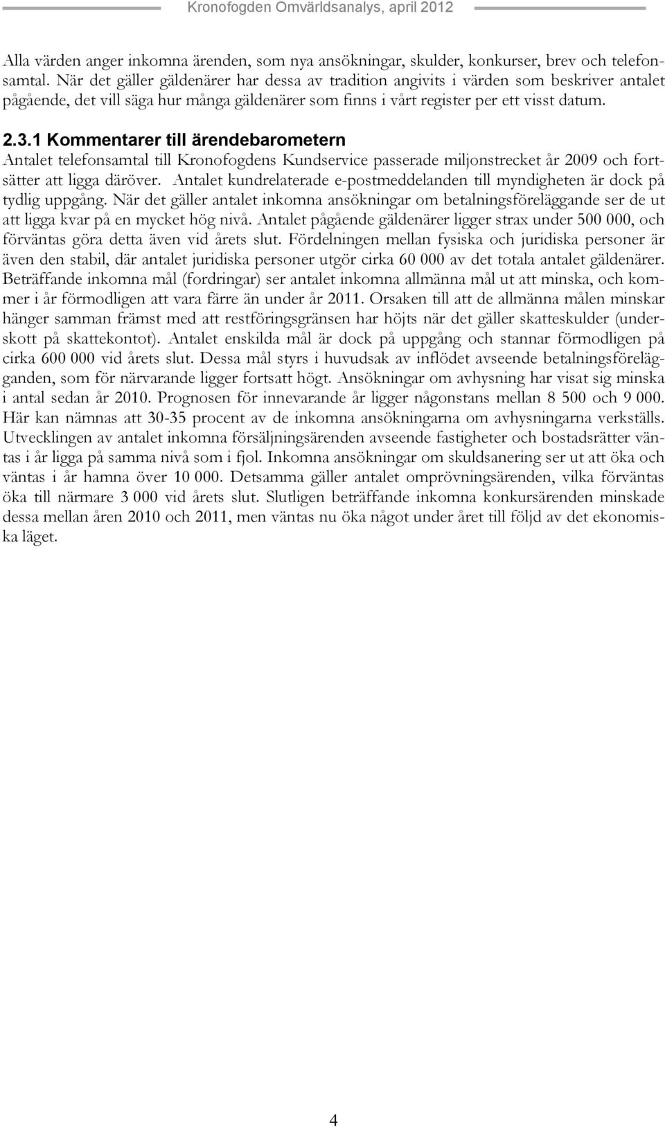 1 Kommentarer till ärendebarometern Antalet telefonsamtal till Kronofogdens Kundservice passerade miljonstrecket år 2009 och fortsätter att ligga däröver.