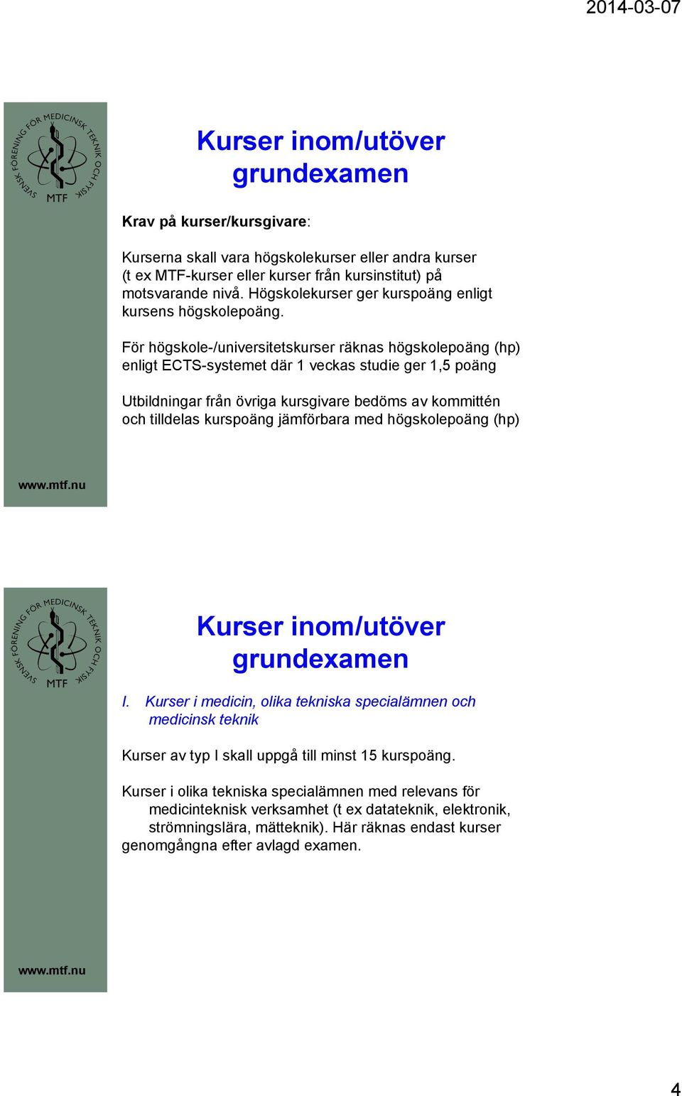 För högskole-/universitetskurser räknas högskolepoäng (hp) enligt ECTS-systemet där 1 veckas studie ger 1,5 poäng Utbildningar från övriga kursgivare bedöms av kommittén och tilldelas kurspoäng