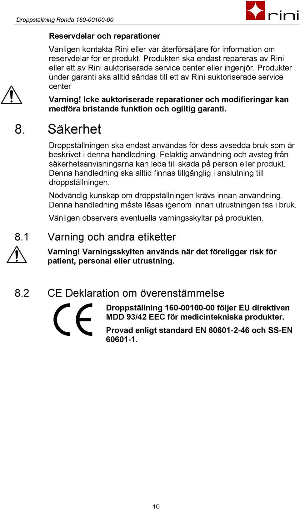 Icke auktoriserade reparationer och modifieringar kan medföra bristande funktion och ogiltig garanti. 8.