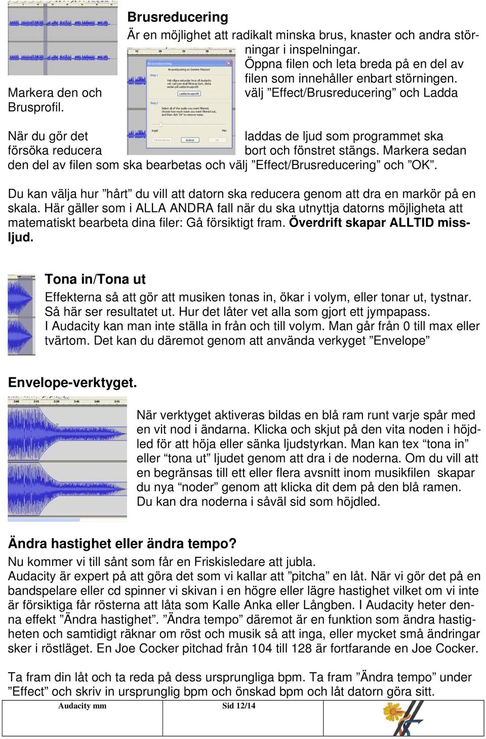 välj Effect/Brusreducering och Ladda När du gör det laddas de ljud som programmet ska försöka reducera bort och fönstret stängs.