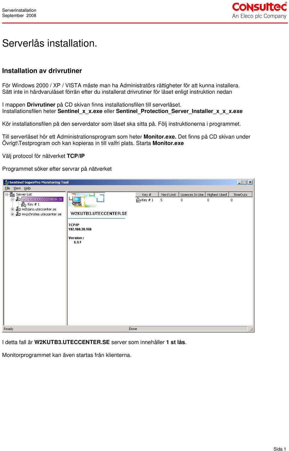 Installationsfilen heter Sentinel_x_x.exe eller Sentinel_Protection_Server_Installer_x_x_x.exe Kör installationsfilen på den serverdator som låset ska sitta på. Följ instruktionerna i programmet.