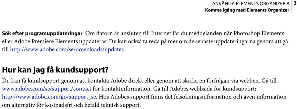 Du kan få kundsupport genom att kontakta Adobe direkt eller genom att skicka en förfrågan via webben. Gå till www.adobe.com/se/support/contact för kontaktinformation.