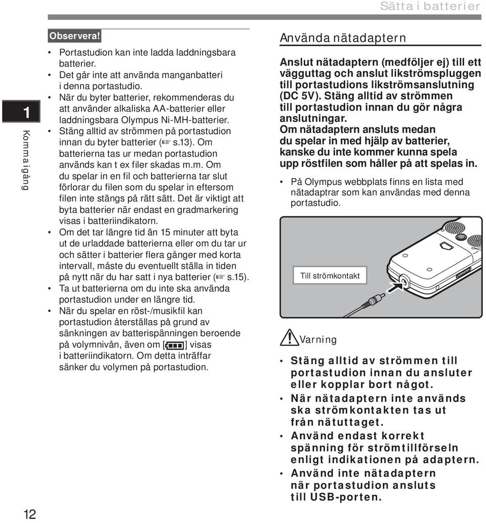 Om batterierna tas ur medan portastudion används kan t ex filer skadas m.m. Om du spelar in en fil och batterierna tar slut förlorar du filen som du spelar in eftersom filen inte stängs på rätt sätt.