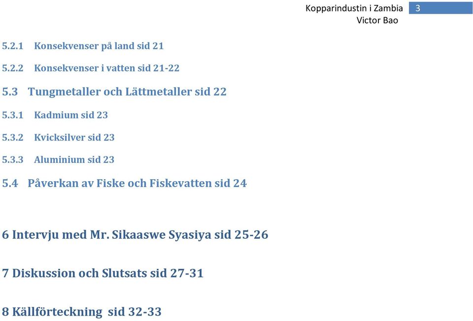 3.3 Aluminium sid 23 5.4 Påverkan av Fiske och Fiskevatten sid 24 6 Intervju med Mr.