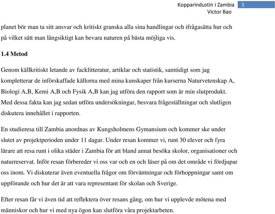 Kemi A,B och Fysik A,B kan jag utföra den rapport som är min slutprodukt. Med dessa fakta kan jag sedan utföra undersökningar, besvara frågeställningar och slutligen diskutera innehållet i rapporten.