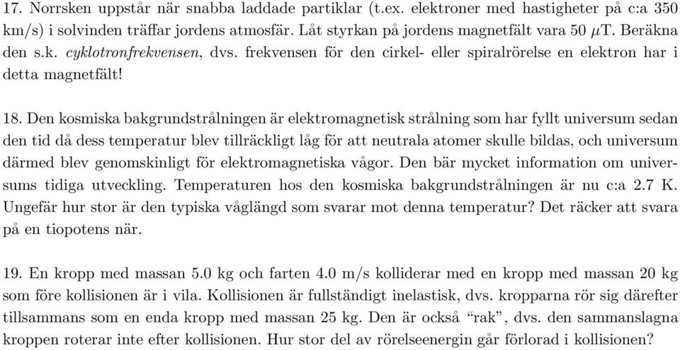 Den kosmiska bakgrundstrålningen är elektromagnetisk strålning som har fyllt universum sedan den tid då dess temperatur blev tillräckligt låg för att neutrala atomer skulle bildas, och universum