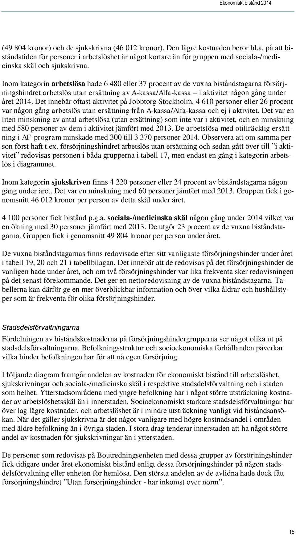 Det innebär oftast aktivitet på Jobbtorg Stockholm. 4 610 personer eller 26 procent var någon gång arbetslös utan ersättning från A-kassa/Alfa-kassa och ej i aktivitet.