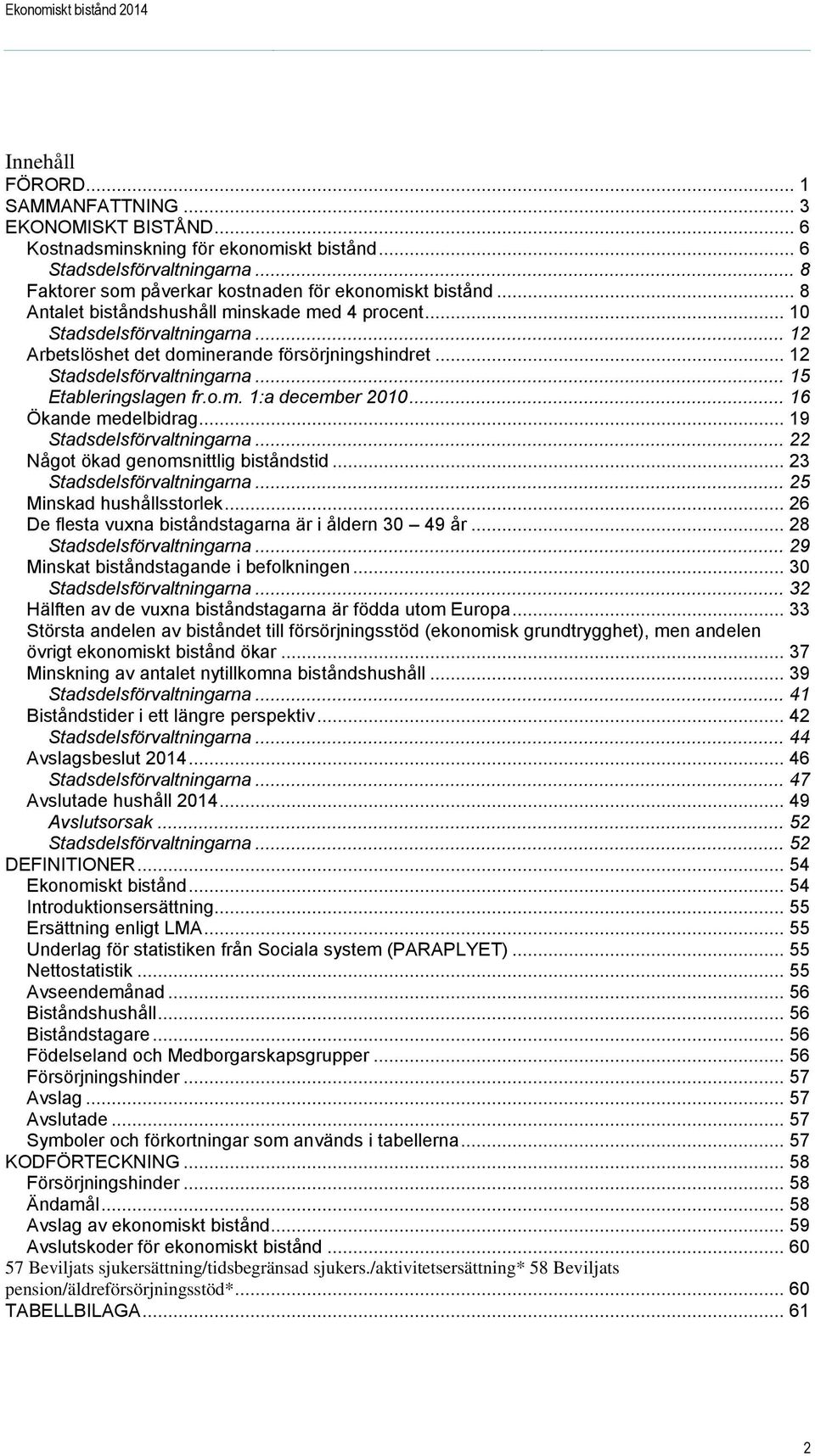 .. 12 Stadsdelsförvaltningarna... 15 Etableringslagen fr.o.m. 1:a december 2010... 16 Ökande medelbidrag... 19 Stadsdelsförvaltningarna... 22 Något ökad genomsnittlig biståndstid.