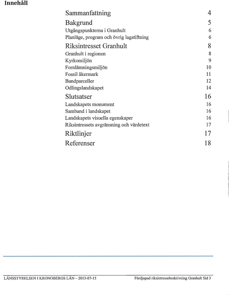 14 Slutsatser 16 Landskapets monument 16 Samband i landskapet 16 Landskapets visuella egenskaper 16 Riksintressets avgränsning