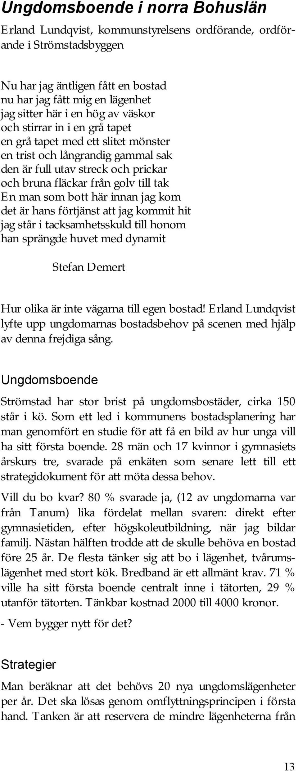 här innan jag kom det är hans förtjänst att jag kommit hit jag står i tacksamhetsskuld till honom han sprängde huvet med dynamit Stefan Demert Hur olika är inte vägarna till egen bostad!