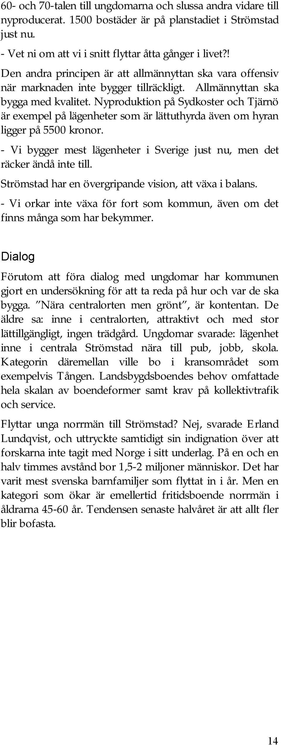 Nyproduktion på Sydkoster och Tjärnö är exempel på lägenheter som är lättuthyrda även om hyran ligger på 5500 kronor. - Vi bygger mest lägenheter i Sverige just nu, men det räcker ändå inte till.