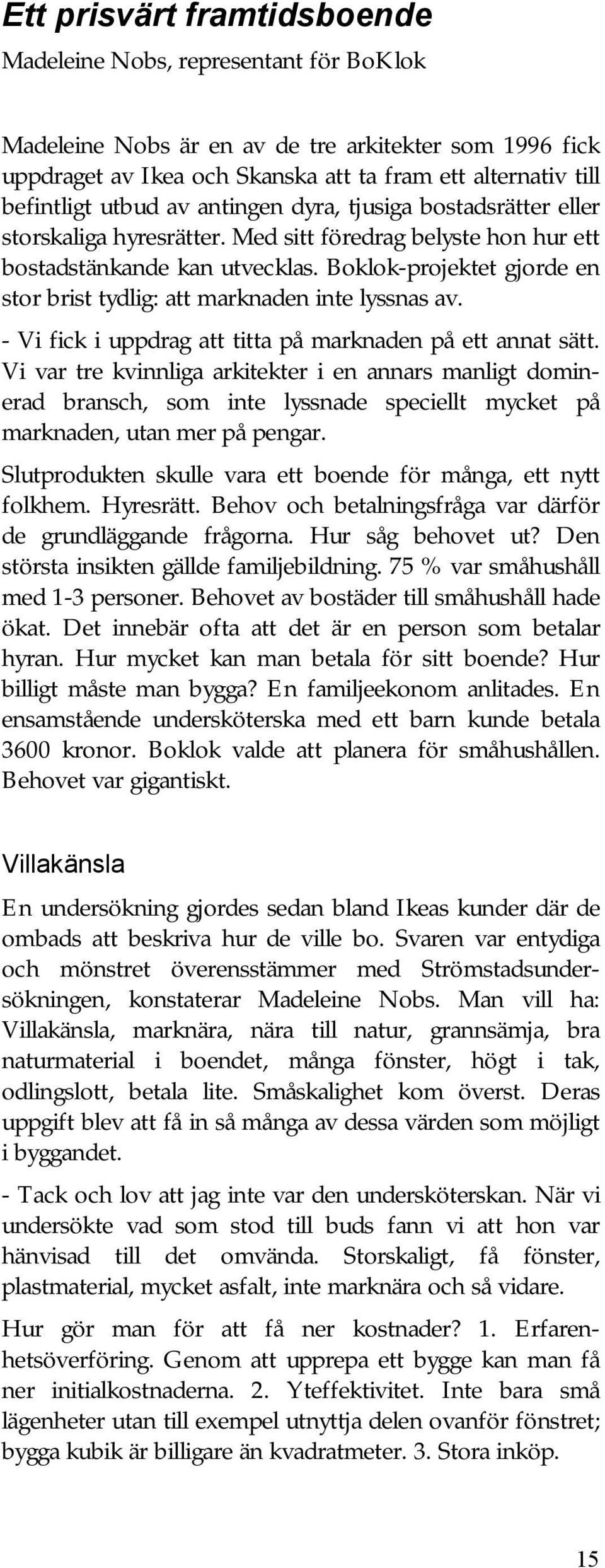 Boklok-projektet gjorde en stor brist tydlig: att marknaden inte lyssnas av. - Vi fick i uppdrag att titta på marknaden på ett annat sätt.