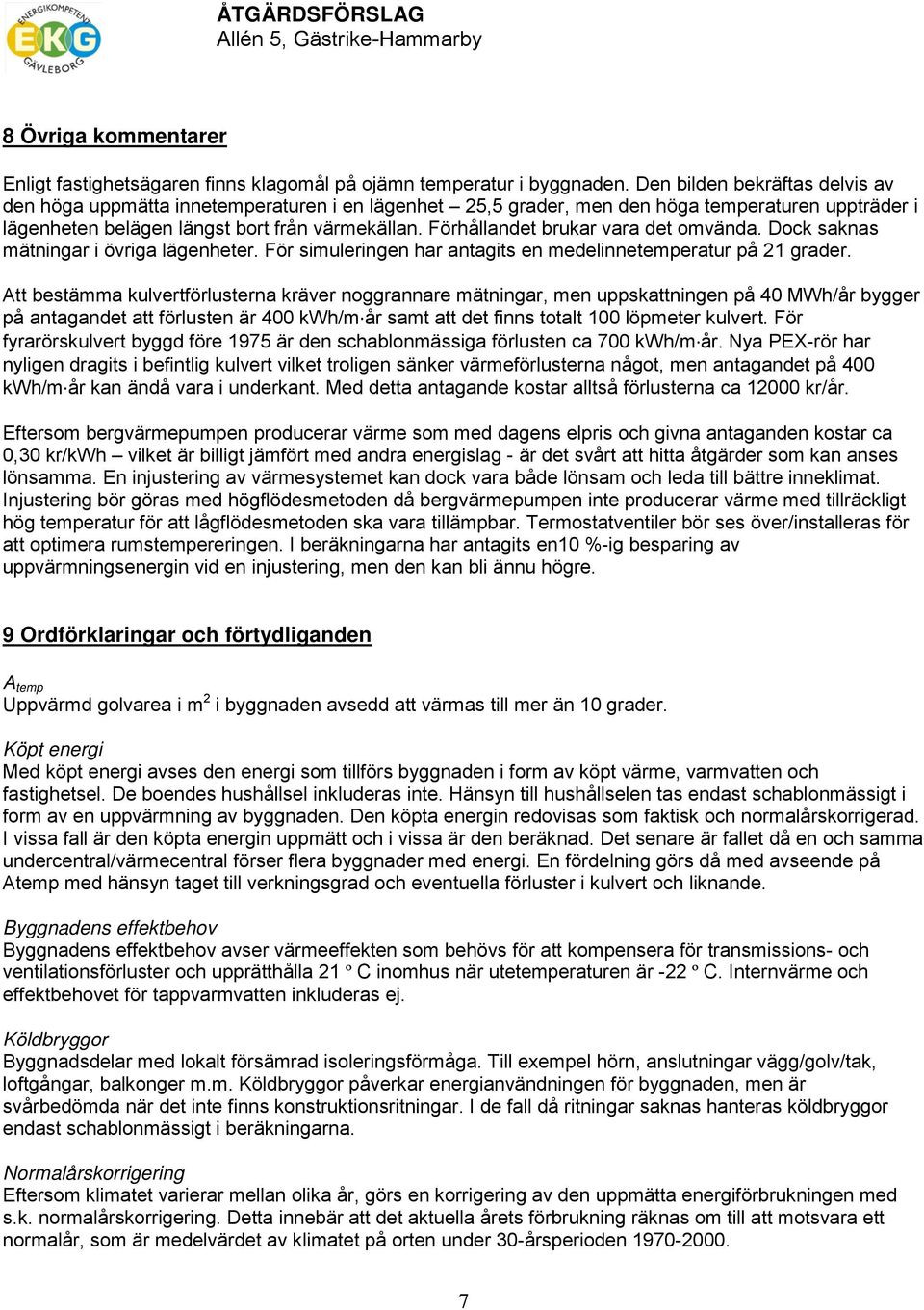 Förhållandet brukar vara det omvända. Dock saknas mätningar i övriga lägenheter. För simuleringen har antagits en medelinnetemperatur på 21 grader.