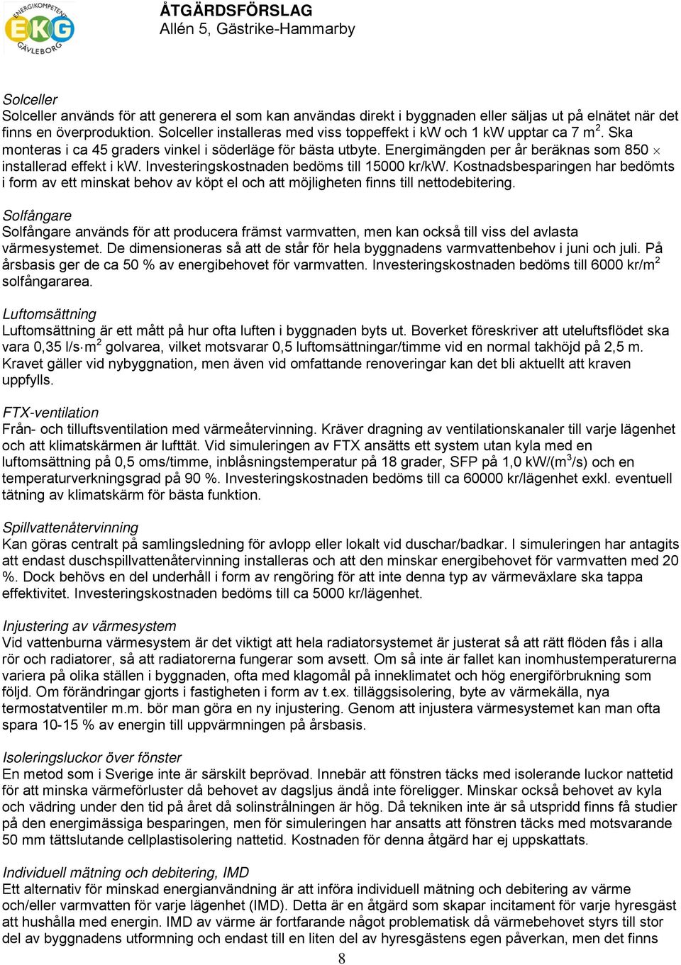 Energimängden per år beräknas som 850 installerad effekt i kw. Investeringskostnaden bedöms till 15000 kr/kw.