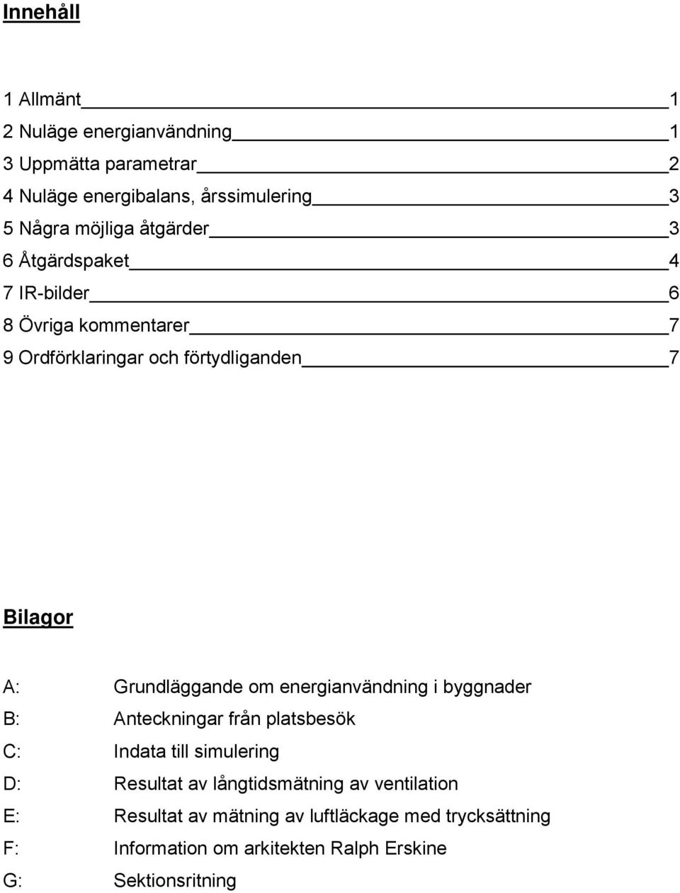 Grundläggande om energianvändning i byggnader B: Anteckningar från platsbesök C: Indata till simulering D: Resultat av