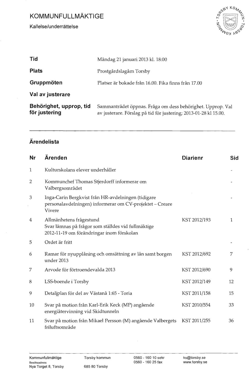 Ärenden Diarienr Sid 1 Kulturskolans elever underhåller 2 Kommunchef Thomas Stjerdorff informerar om Valbergsområdet 3 Inga-Carin Bergkvist från HR-avdelningen (tidigare personalavdelningen)