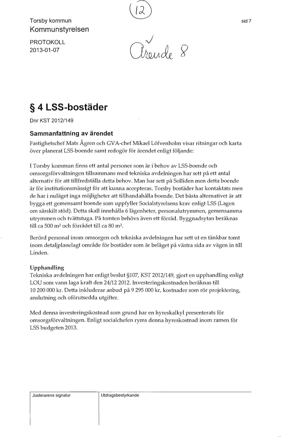 följande: I Torsby kommun finns ett antal personer som är i behov av LSS-boende och omsorgsförvaltningen tillsammans lned tekniska avdelningen har sett på ett antal alternativ för att tillfredställa