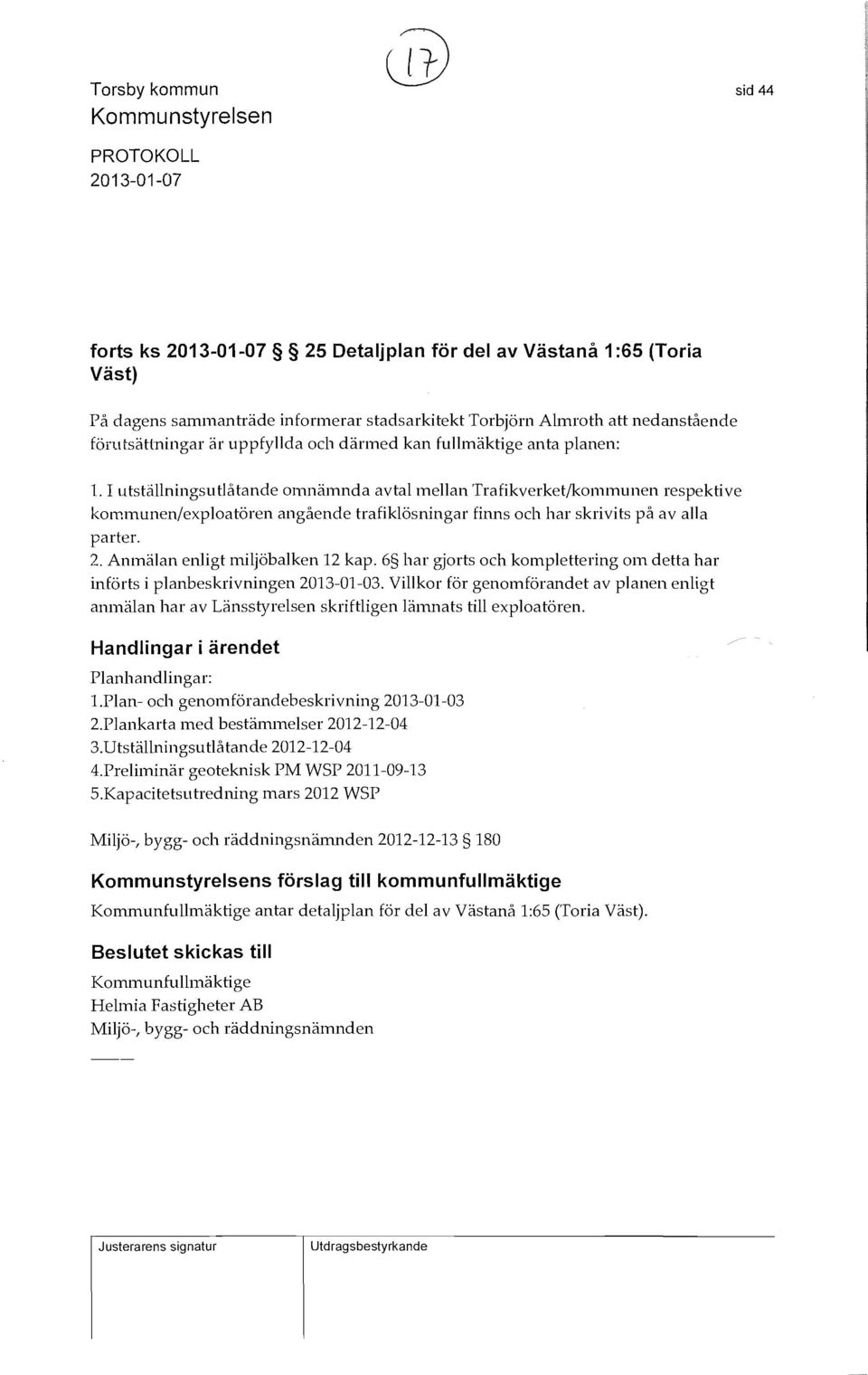 I utställningsutjåtande omnämnda avtal mellan Trafikverket/kommunen respektive kommunen/exploatören angående trafiklösningar finns och har skrivits på av alla parter. 2.