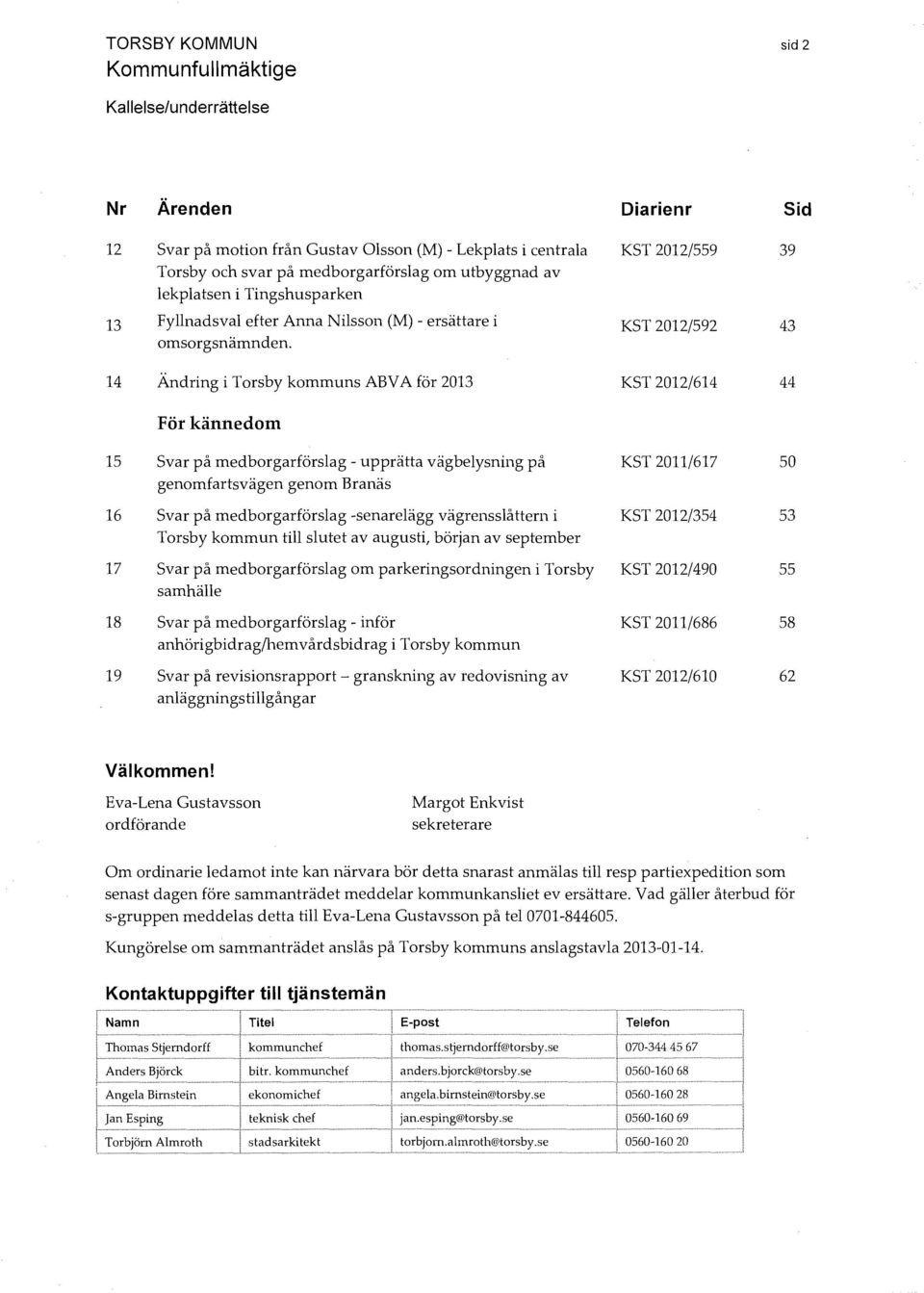 KST 2012/592 43 14 Ändring i Torsby kommuns ABV A för 2013 För kännedom KST 2012/614 44 15 Svar på medborgarförslag - upprätta vägbelysning på genomfartsvägen genom Branäs 16 Svar på medborgarförslag