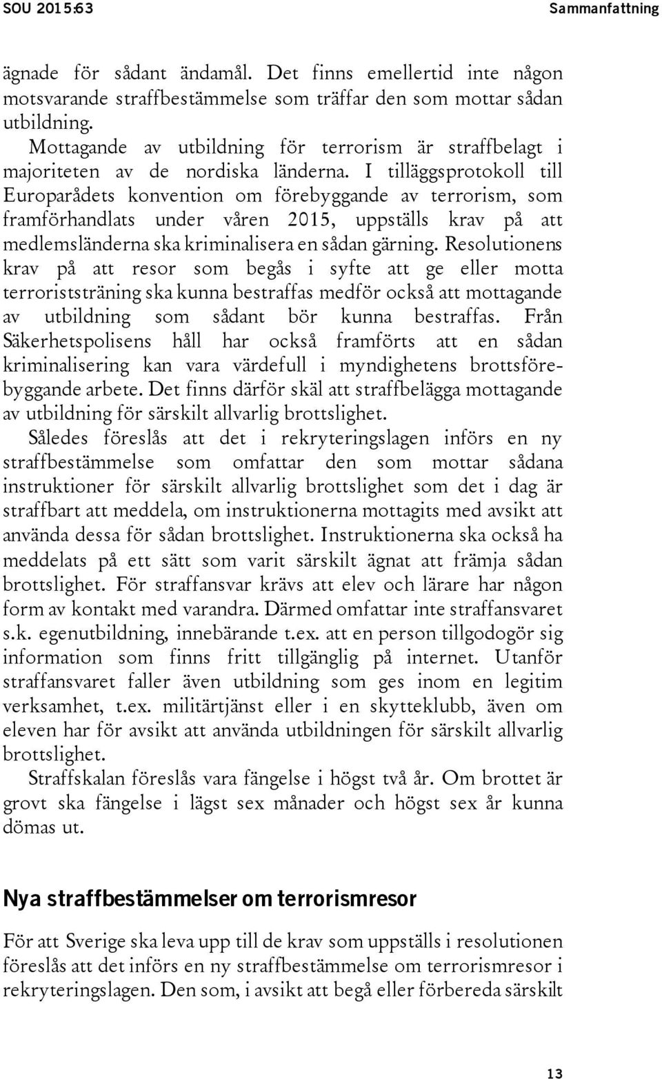 I tilläggsprotokoll till Europarådets konvention om förebyggande av terrorism, som framförhandlats under våren 2015, uppställs krav på att medlemsländerna ska kriminalisera en sådan gärning.