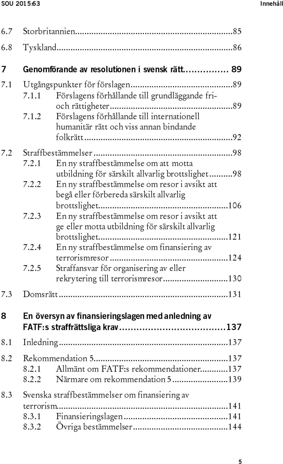 ..98 7.2.2 En ny straffbestämmelse om resor i avsikt att begå eller förbereda särskilt allvarlig brottslighet...106 7.2.3 En ny straffbestämmelse om resor i avsikt att ge eller motta utbildning för särskilt allvarlig brottslighet.