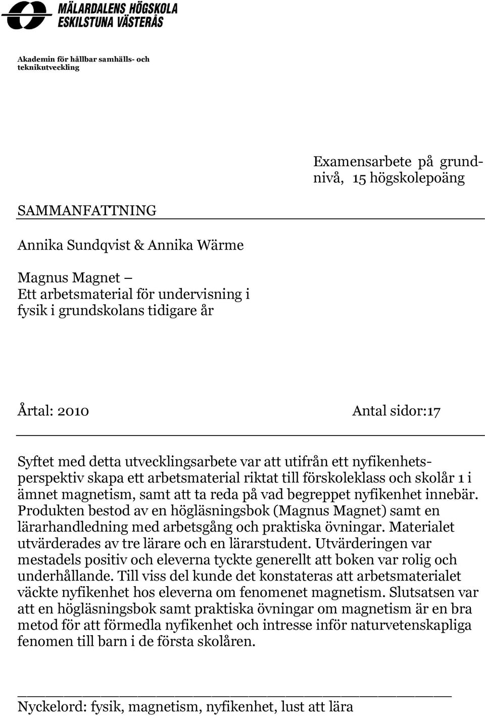 1 i ämnet magnetism, samt att ta reda på vad begreppet nyfikenhet innebär. Produkten bestod av en högläsningsbok (Magnus Magnet) samt en lärarhandledning med arbetsgång och praktiska övningar.