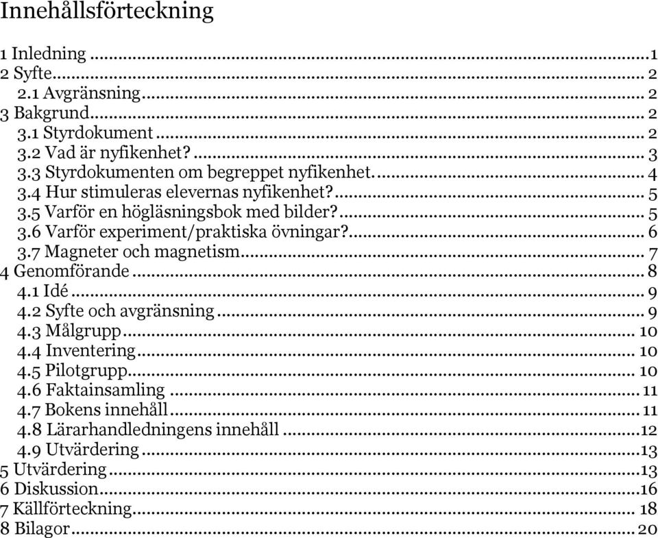 ... 6 3.7 Magneter och magnetism... 7 4 Genomförande... 8 4.1 Idé... 9 4.2 Syfte och avgränsning... 9 4.3 Målgrupp... 10 4.4 Inventering... 10 4.5 Pilotgrupp... 10 4.6 Faktainsamling.