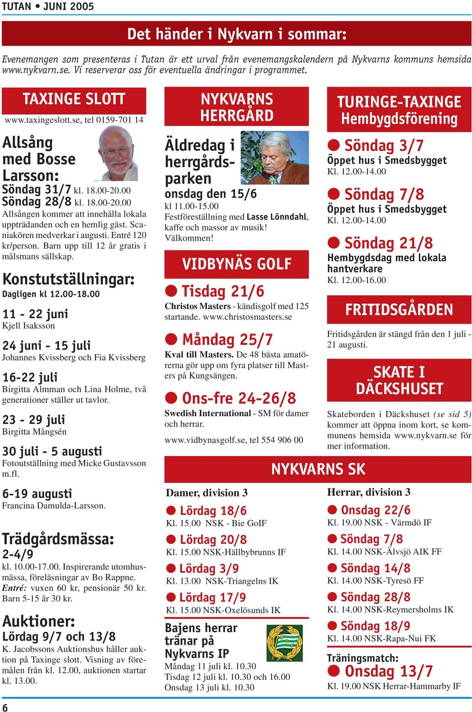 Scaniakören medverkar i augusti. Entré 120 kr/person. Barn upp till 12 år gratis i målsmans sällskap. Konstutställningar: Dagligen kl 12.00-18.