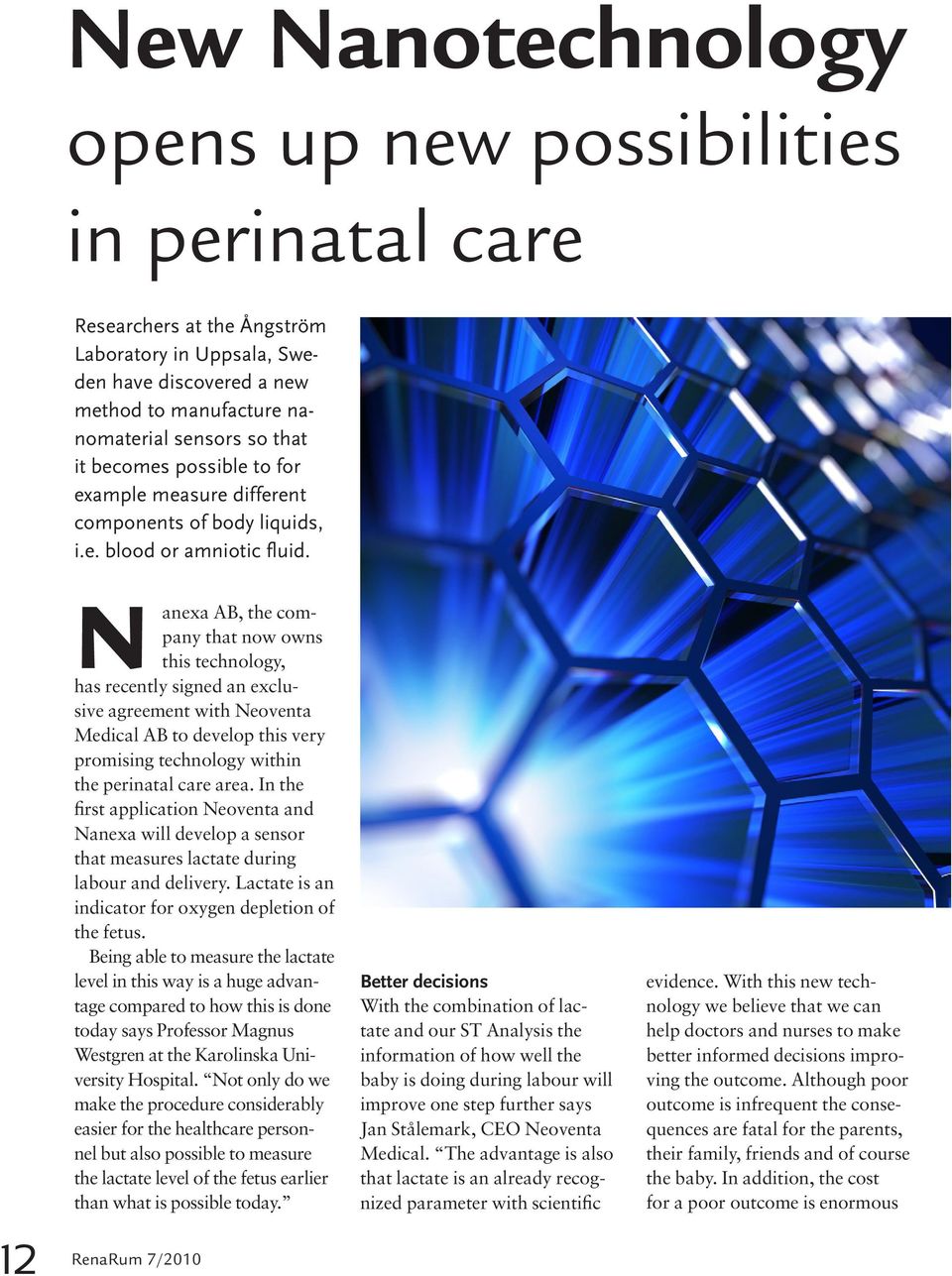 12 N anexa AB, the company that now owns this technology, has recently signed an exclusive agreement with Neoventa Medical AB to develop this very promising technology within the perinatal care area.