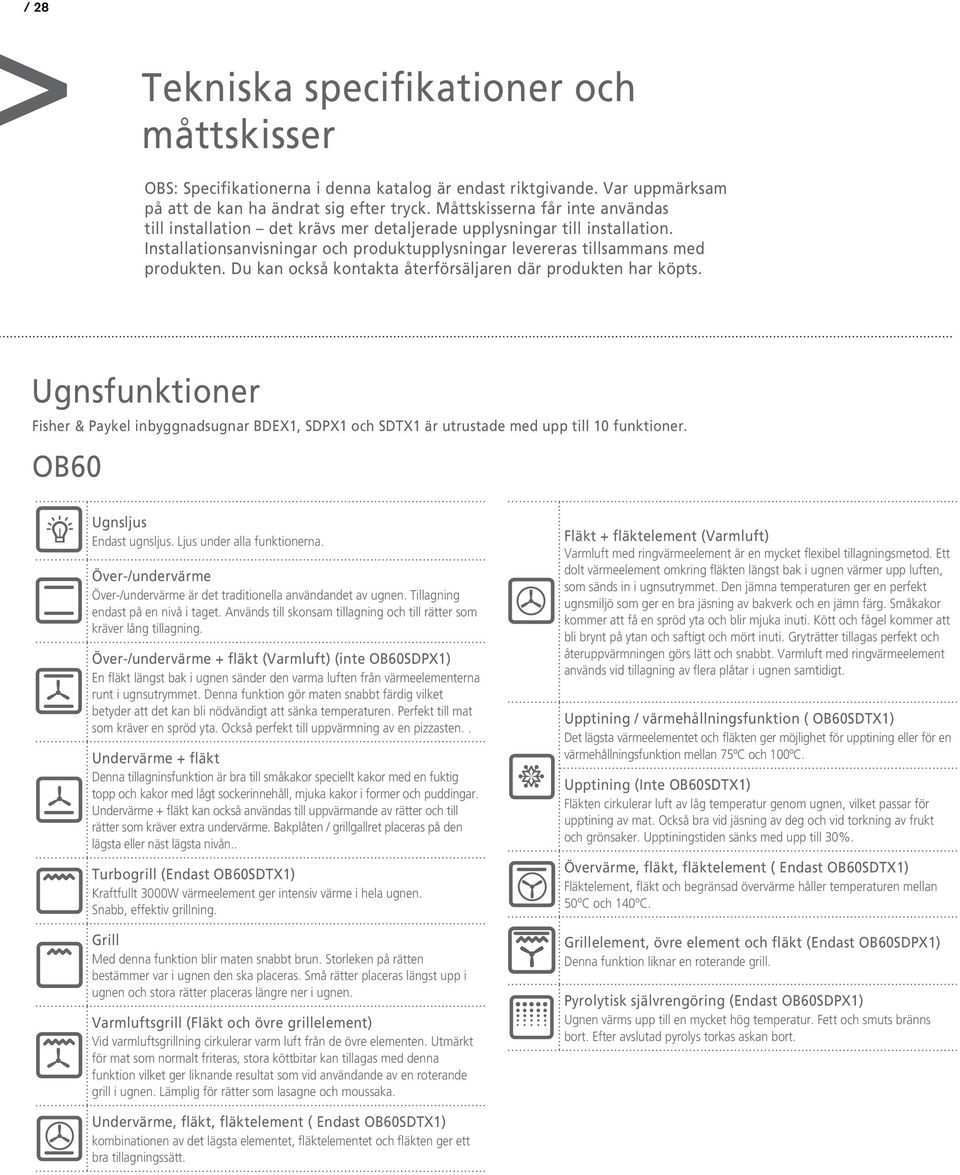 Du kan också kontakta återförsäljaren där produkten har köpts. Ugnsfunktioner Fisher & Paykel inbyggnadsugnar BDEX1, SDPX1 och SDTX1 är utrustade med upp till 10 funktioner.