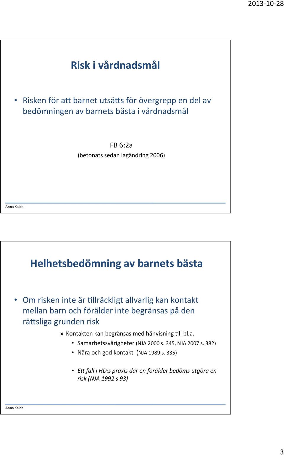 inte begränsas på den räisliga grunden risk» Kontakten kan begränsas med hänvisning Hll bl.a. Samarbetssvårigheter (NJA 2000 s.