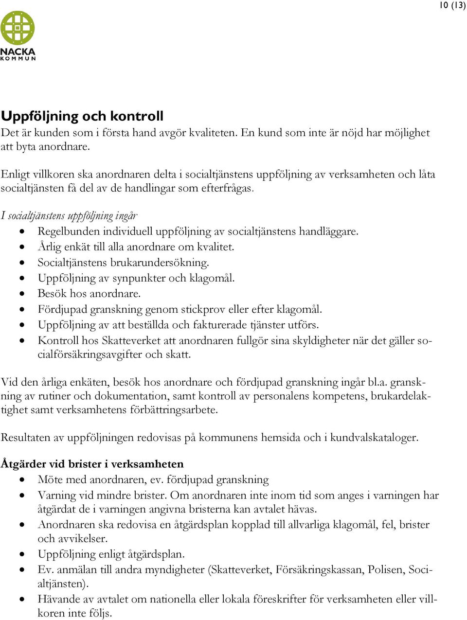 I socialtjänstens uppföljning ingår Regelbunden individuell uppföljning av socialtjänstens handläggare. Årlig enkät till alla anordnare om kvalitet. Socialtjänstens brukarundersökning.