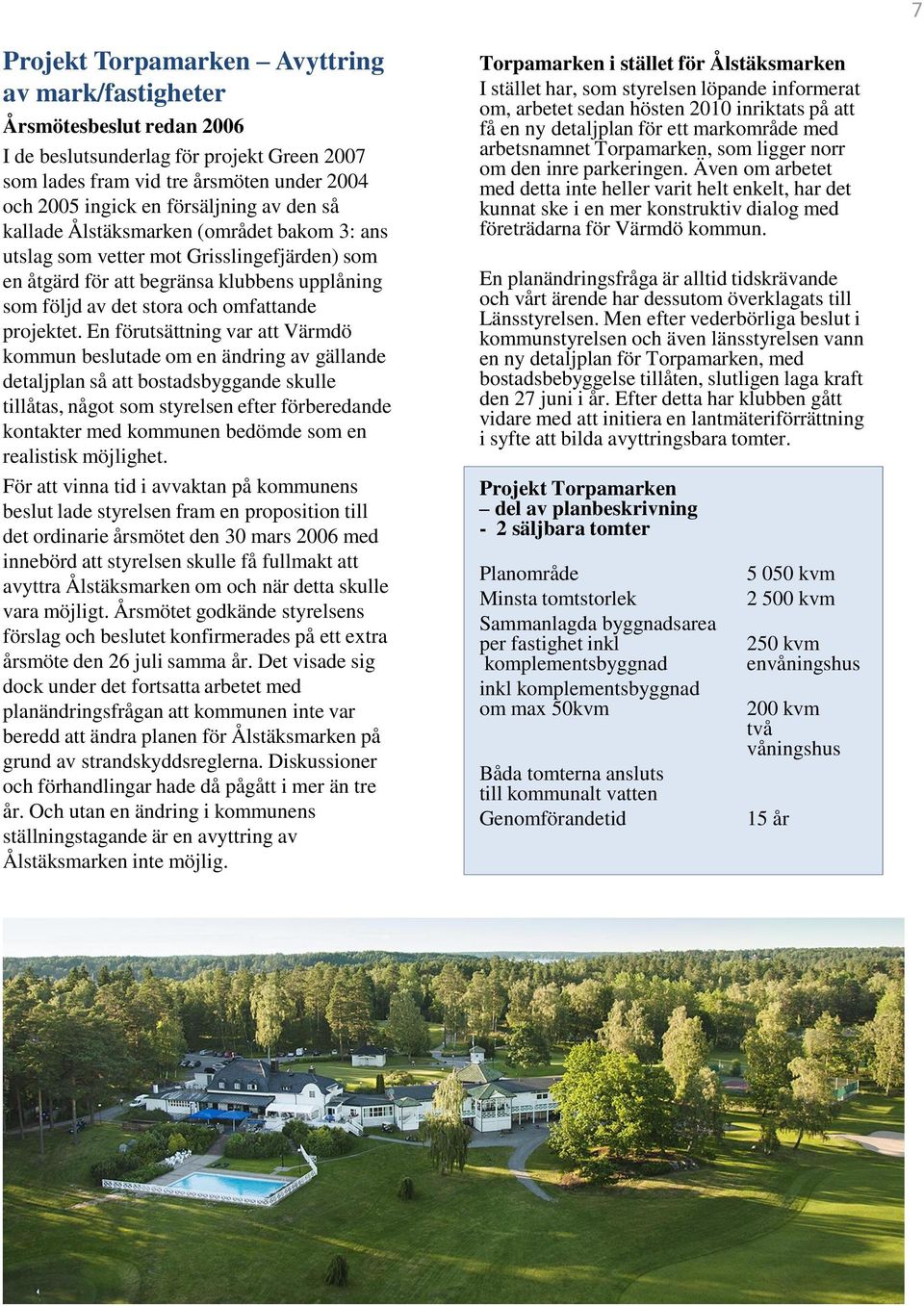 En förutsättning var att Värmdö kommun beslutade om en ändring av gällande detaljplan så att bostadsbyggande skulle tillåtas, något som styrelsen efter förberedande kontakter med kommunen bedömde som