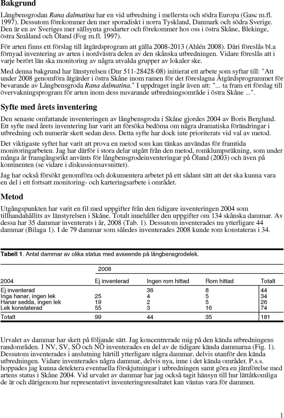 För arten finns ett förslag till åtgärdsprogram att gälla 2008-2013 (Ahlén 2008). Däri föreslås bl.a förnyad inventering av arten i nordvästra delen av den skånska utbredningen.