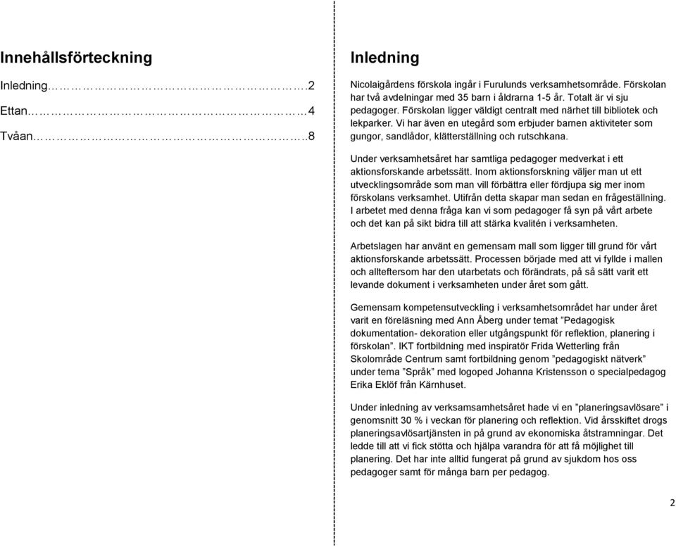 Vi har även en utegård som erbjuder barnen aktiviteter som gungor, sandlådor, klätterställning och rutschkana. Under verksamhetsåret har samtliga pedagoger medverkat i ett aktionsforskande arbetssätt.