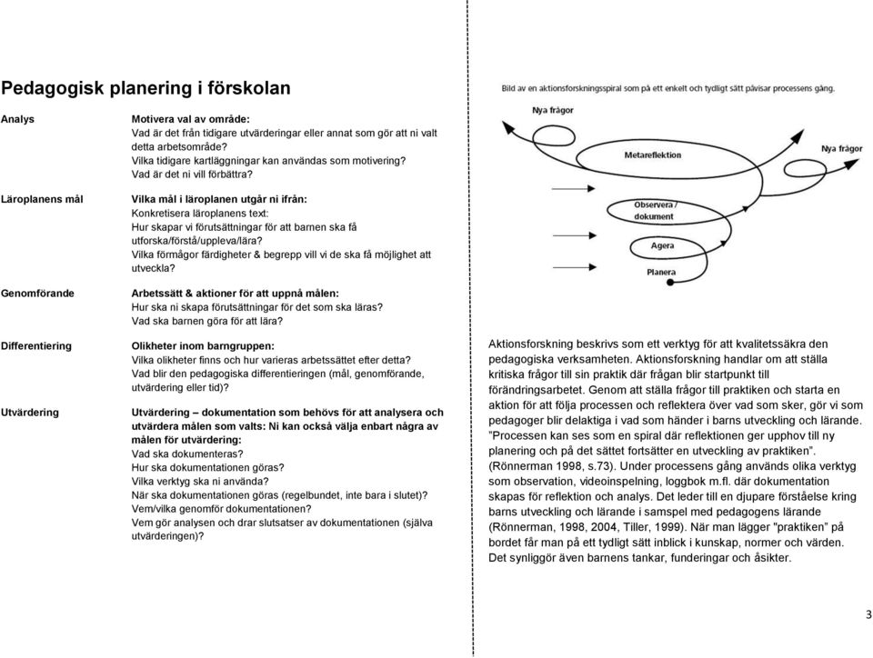 Vilka mål i läroplanen utgår ni ifrån: Konkretisera läroplanens text: Hur skapar vi förutsättningar för att barnen ska få utforska/förstå/uppleva/lära?