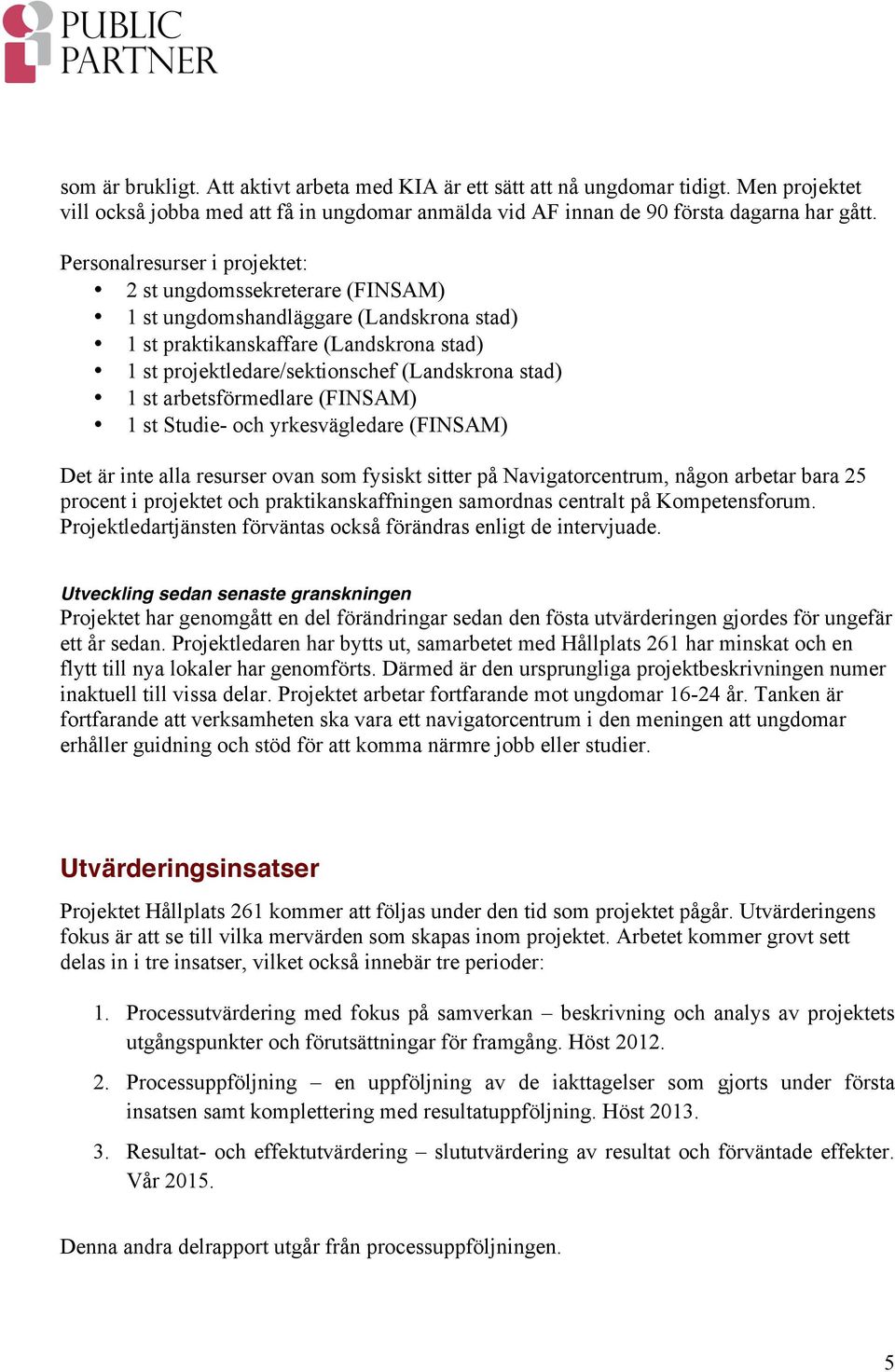 st arbetsförmedlare (FINSAM) 1 st Studie- och yrkesvägledare (FINSAM) Det är inte alla resurser ovan som fysiskt sitter på Navigatorcentrum, någon arbetar bara 25 procent i projektet och