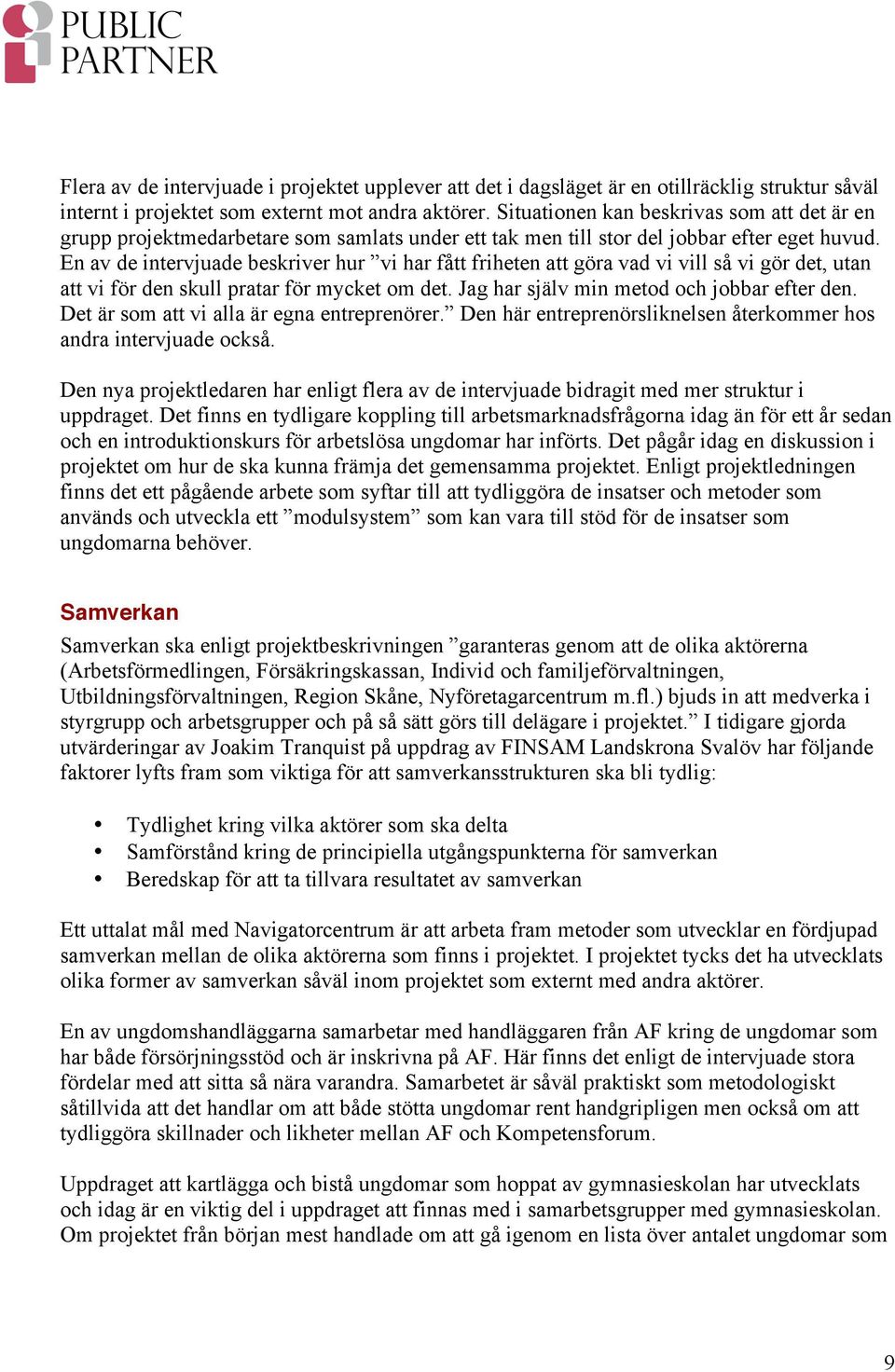 En av de intervjuade beskriver hur vi har fått friheten att göra vad vi vill så vi gör det, utan att vi för den skull pratar för mycket om det. Jag har själv min metod och jobbar efter den.