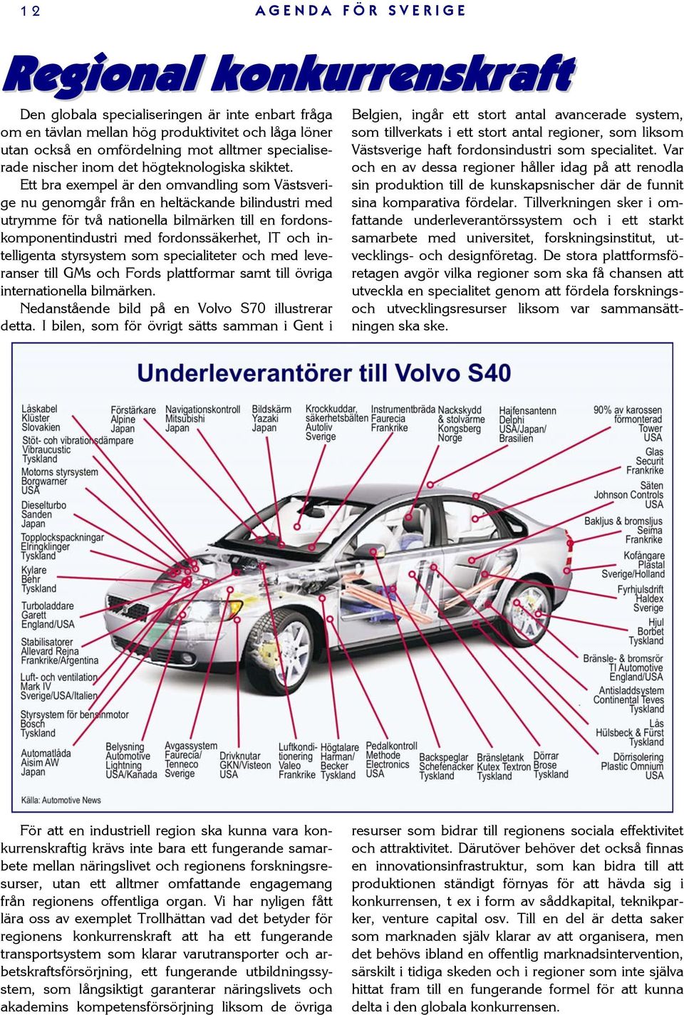 Ett bra exempel är den omvandling som Västsverige nu genomgår från en heltäckande bilindustri med utrymme för två nationella bilmärken till en fordonskomponentindustri med fordonssäkerhet, IT och