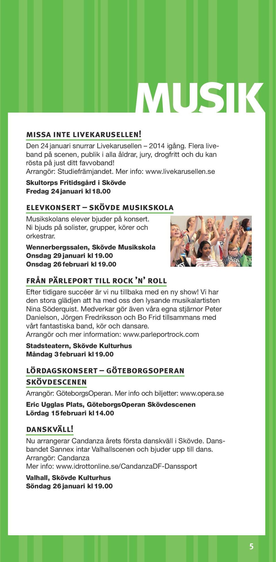 Ni bjuds på solister, grupper, körer och orkestrar. Wennerbergssalen, Skövde Musikskola Onsdag 29 januari kl 19.00 Onsdag 26 februari kl 19.