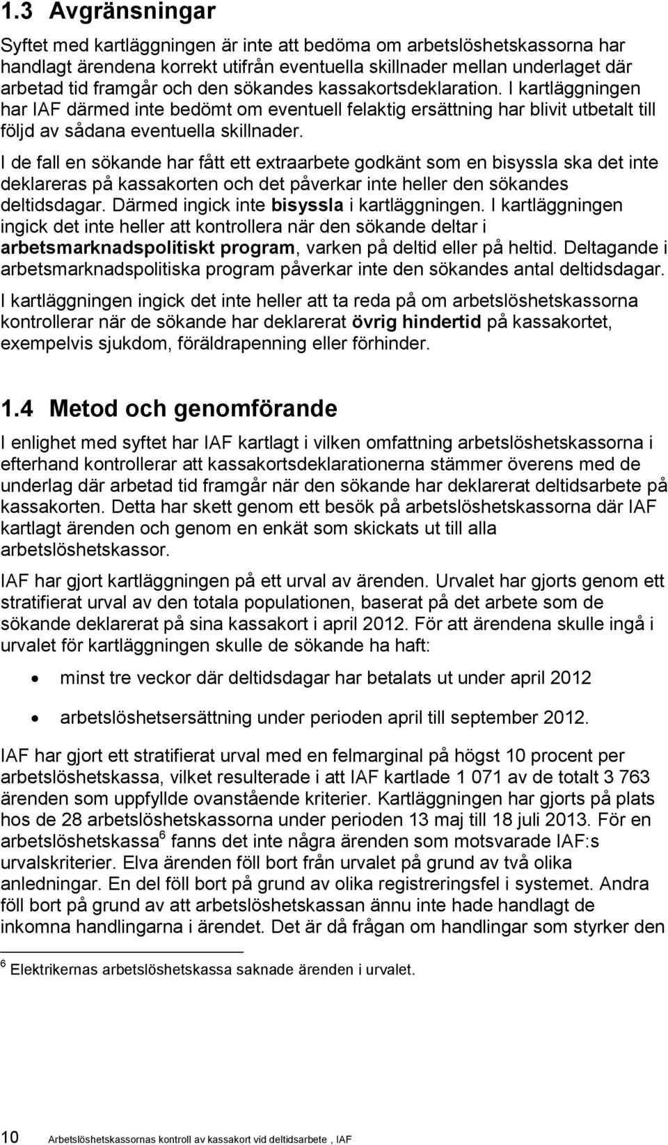 I de fall en sökande har fått ett extraarbete godkänt som en bisyssla ska det inte deklareras på n och det påverkar inte heller den sökandes deltidsdagar. Därmed ingick inte bisyssla i kartläggningen.