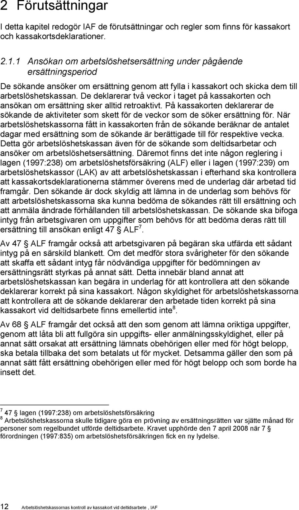 De deklarerar två veckor i taget på n och ansökan om ersättning sker alltid retroaktivt. På n deklarerar de sökande de aktiviteter som skett för de veckor som de söker ersättning för.